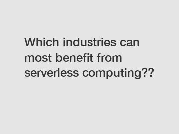 Which industries can most benefit from serverless computing??