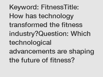 Keyword: FitnessTitle: How has technology transformed the fitness industry?Question: Which technological advancements are shaping the future of fitness?