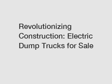 Revolutionizing Construction: Electric Dump Trucks for Sale