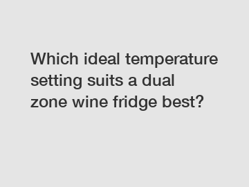 Which ideal temperature setting suits a dual zone wine fridge best?