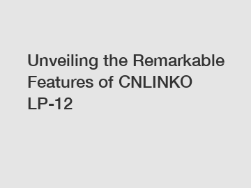 Unveiling the Remarkable Features of CNLINKO LP-12