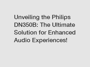 Unveiling the Philips DN350B: The Ultimate Solution for Enhanced Audio Experiences!