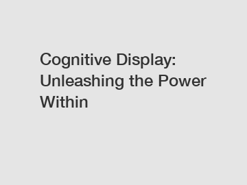 Cognitive Display: Unleashing the Power Within
