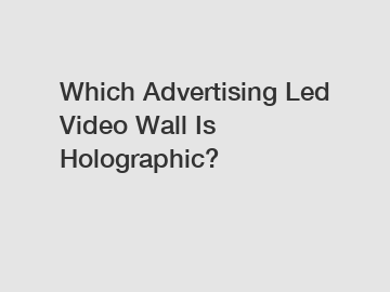 Which Advertising Led Video Wall Is Holographic?