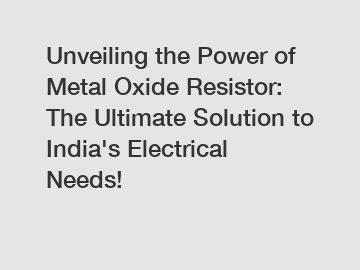 Unveiling the Power of Metal Oxide Resistor: The Ultimate Solution to India's Electrical Needs!