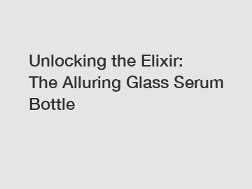 Unlocking the Elixir: The Alluring Glass Serum Bottle