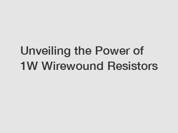 Unveiling the Power of 1W Wirewound Resistors