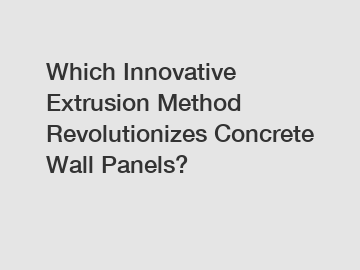 Which Innovative Extrusion Method Revolutionizes Concrete Wall Panels?