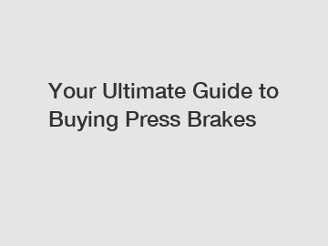 Your Ultimate Guide to Buying Press Brakes