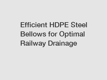 Efficient HDPE Steel Bellows for Optimal Railway Drainage