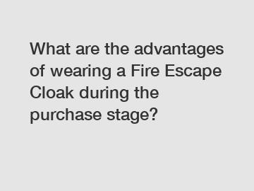 What are the advantages of wearing a Fire Escape Cloak during the purchase stage?