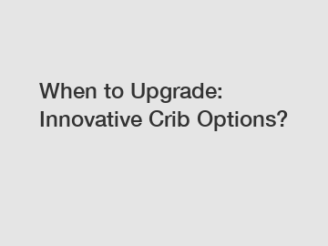 When to Upgrade: Innovative Crib Options?