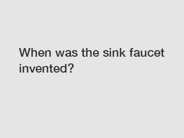 When was the sink faucet invented?