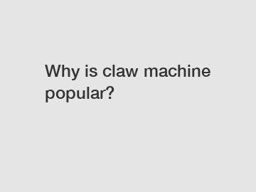 Why is claw machine popular?