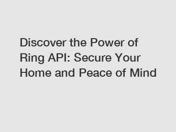 Discover the Power of Ring API: Secure Your Home and Peace of Mind