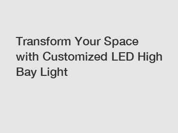 Transform Your Space with Customized LED High Bay Light