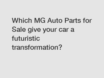 Which MG Auto Parts for Sale give your car a futuristic transformation?