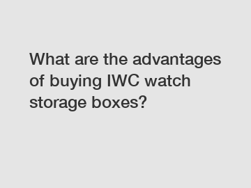 What are the advantages of buying IWC watch storage boxes?