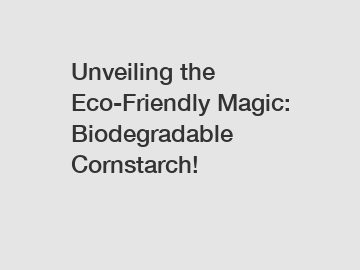 Unveiling the Eco-Friendly Magic: Biodegradable Cornstarch!