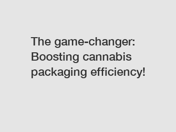 The game-changer: Boosting cannabis packaging efficiency!