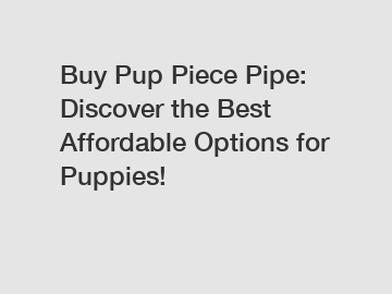 Buy Pup Piece Pipe: Discover the Best Affordable Options for Puppies!