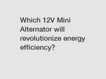 Which 12V Mini Alternator will revolutionize energy efficiency?