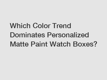 Which Color Trend Dominates Personalized Matte Paint Watch Boxes?