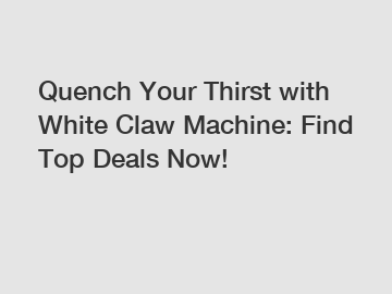 Quench Your Thirst with White Claw Machine: Find Top Deals Now!