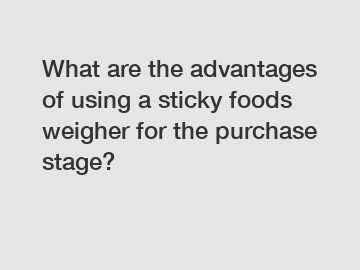 What are the advantages of using a sticky foods weigher for the purchase stage?