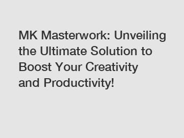 MK Masterwork: Unveiling the Ultimate Solution to Boost Your Creativity and Productivity!