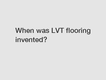 When was LVT flooring invented?