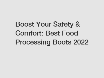 Boost Your Safety & Comfort: Best Food Processing Boots 2022