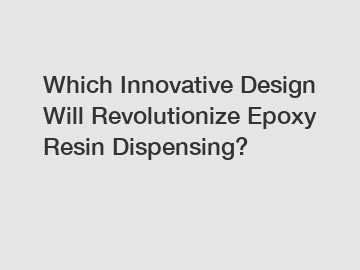 Which Innovative Design Will Revolutionize Epoxy Resin Dispensing?