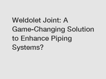 Weldolet Joint: A Game-Changing Solution to Enhance Piping Systems?