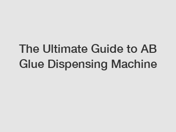 The Ultimate Guide to AB Glue Dispensing Machine