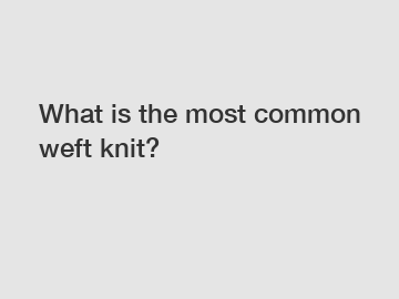 What is the most common weft knit?