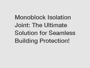 Monoblock Isolation Joint: The Ultimate Solution for Seamless Building Protection!