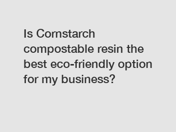 Is Cornstarch compostable resin the best eco-friendly option for my business?