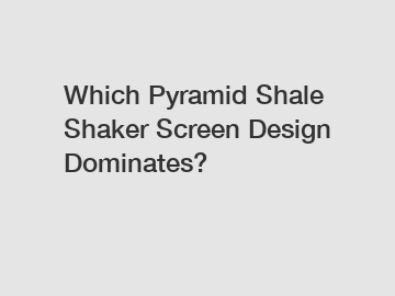 Which Pyramid Shale Shaker Screen Design Dominates?