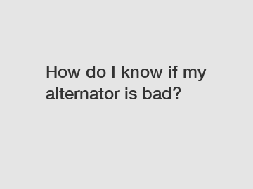 How do I know if my alternator is bad?