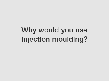 Why would you use injection moulding?