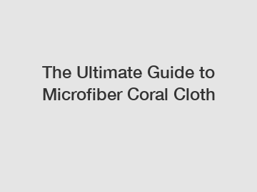 The Ultimate Guide to Microfiber Coral Cloth