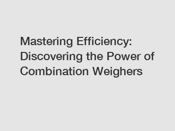 Mastering Efficiency: Discovering the Power of Combination Weighers