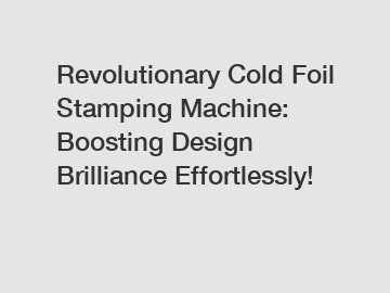 Revolutionary Cold Foil Stamping Machine: Boosting Design Brilliance Effortlessly!