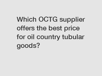 Which OCTG supplier offers the best price for oil country tubular goods?