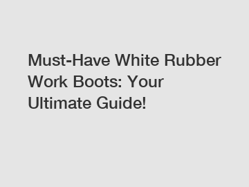 Must-Have White Rubber Work Boots: Your Ultimate Guide!