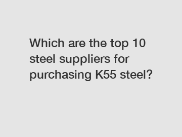 Which are the top 10 steel suppliers for purchasing K55 steel?