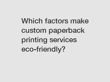 Which factors make custom paperback printing services eco-friendly?