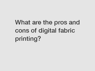 What are the pros and cons of digital fabric printing?