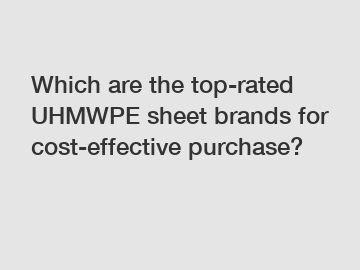 Which are the top-rated UHMWPE sheet brands for cost-effective purchase?